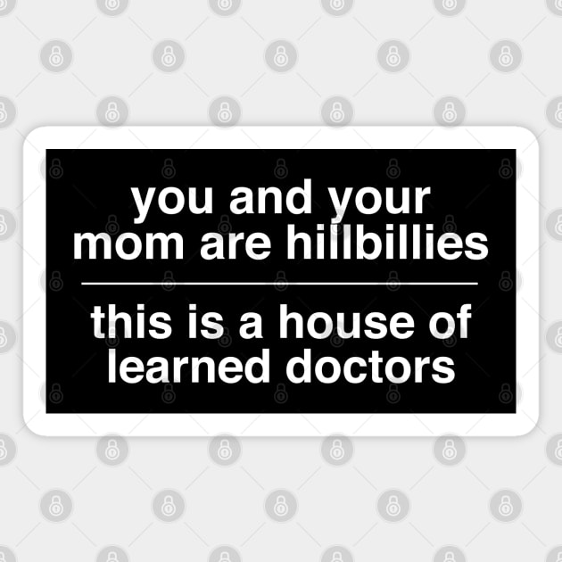you and your mom are hillbillies - this is a house of learned doctors Magnet by BodinStreet
